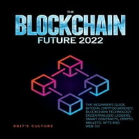 Иднината На Блокчејн: Водич За Почетници. Биткоин, Криптовалути, Блокчејн Технологија, Децентрализирани Книги, Паметни Договори, Крипто Паричници, Нфтс и веб 3